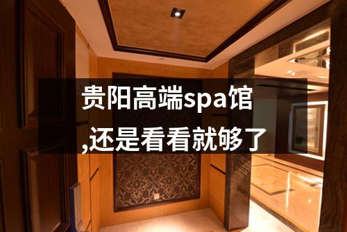 贵阳高端spa馆,还是看看就够了