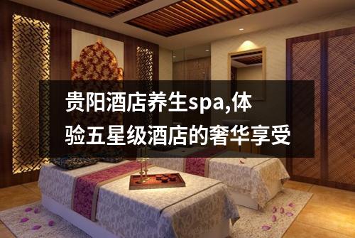 贵阳酒店养生spa,体验五星级酒店的奢华享受