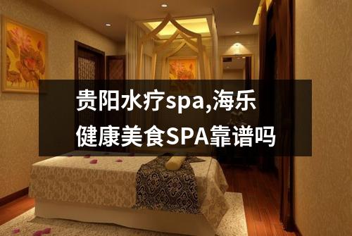 贵阳水疗spa,海乐健康美食SPA靠谱吗
