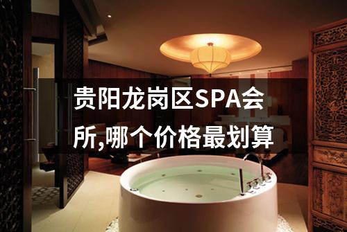贵阳龙岗区SPA会所,哪个价格最划算