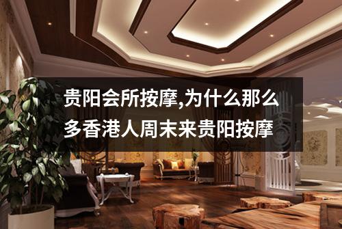 贵阳会所按摩,为什么那么多香港人周末来贵阳按摩