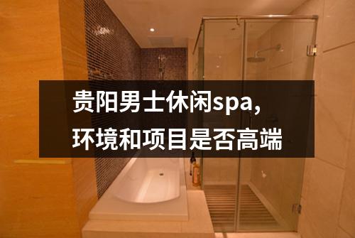 贵阳男士休闲spa,环境和项目是否高端
