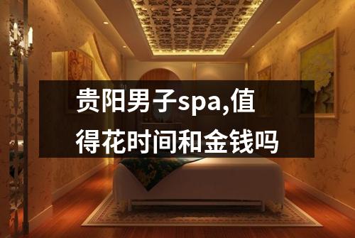 贵阳男子spa,值得花时间和金钱吗