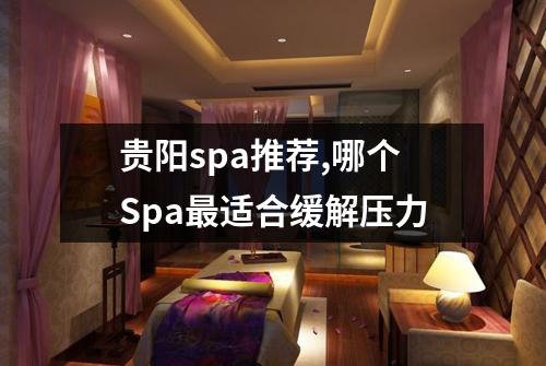 贵阳spa推荐,哪个Spa最适合缓解压力