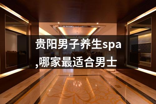 贵阳男子养生spa,哪家最适合男士