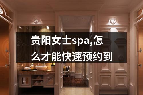 贵阳女士spa,怎么才能快速预约到