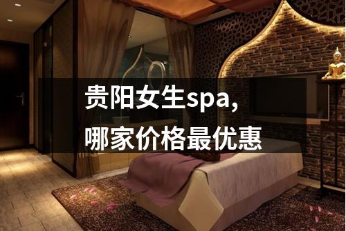 贵阳女生spa,哪家价格最优惠