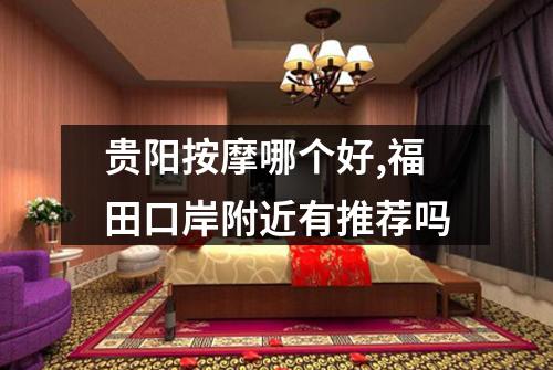 贵阳按摩哪个好,福田口岸附近有推荐吗