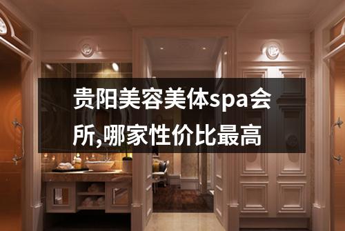 贵阳美容美体spa会所,哪家性价比最高