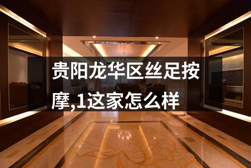 贵阳龙华区丝足按摩,1这家怎么样