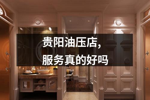 贵阳油压店,服务真的好吗