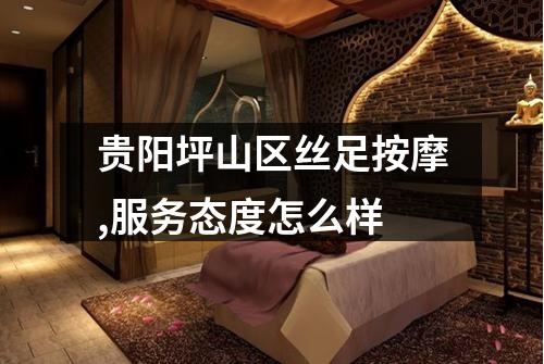 贵阳坪山区丝足按摩,服务态度怎么样