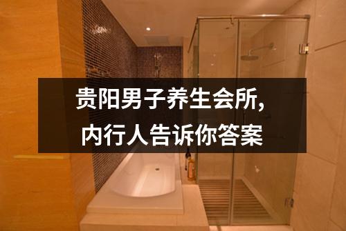 贵阳男子养生会所,  内行人告诉你答案