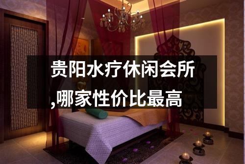 贵阳水疗休闲会所,哪家性价比最高