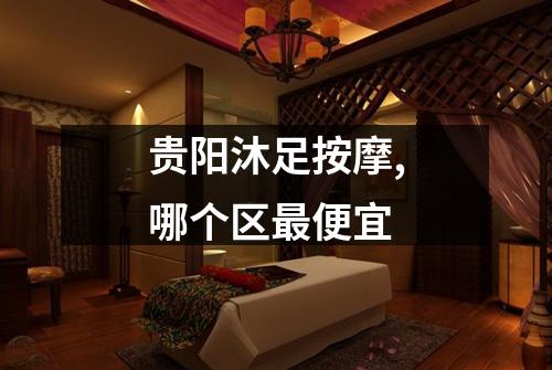 贵阳沐足按摩,哪个区最便宜