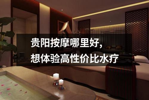 贵阳按摩哪里好,  想体验高性价比水疗