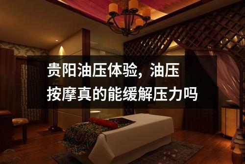 贵阳油压体验,  油压按摩真的能缓解压力吗