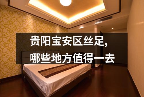 贵阳宝安区丝足,哪些地方值得一去