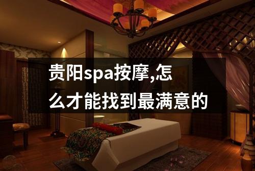 贵阳spa按摩,怎么才能找到最满意的