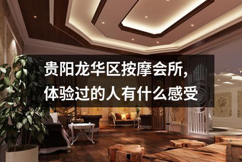 贵阳龙华区按摩会所,体验过的人有什么感受
