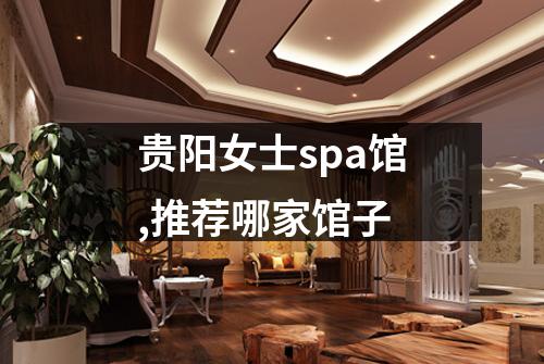贵阳女士spa馆,推荐哪家馆子