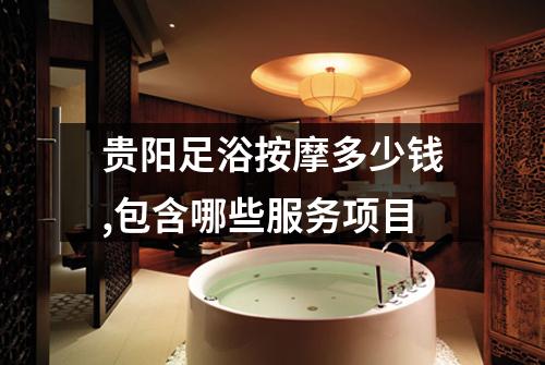 贵阳足浴按摩多少钱,包含哪些服务项目