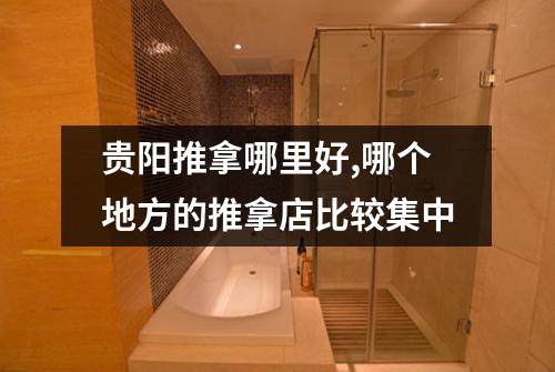 贵阳推拿哪里好,哪个地方的推拿店比较集中