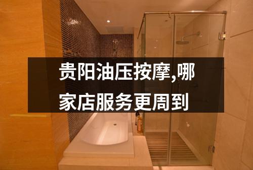 贵阳油压按摩,哪家店服务更周到