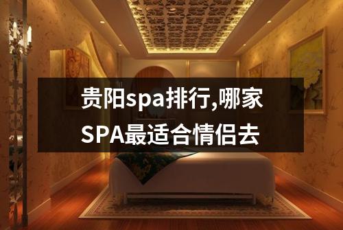 贵阳spa排行,哪家SPA最适合情侣去