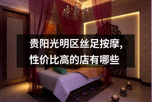 贵阳光明区丝足按摩,性价比高的店有哪些