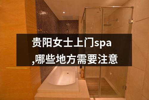 贵阳女士上门spa,哪些地方需要注意