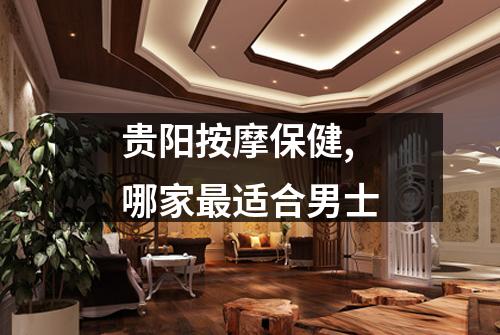 贵阳按摩保健,哪家最适合男士