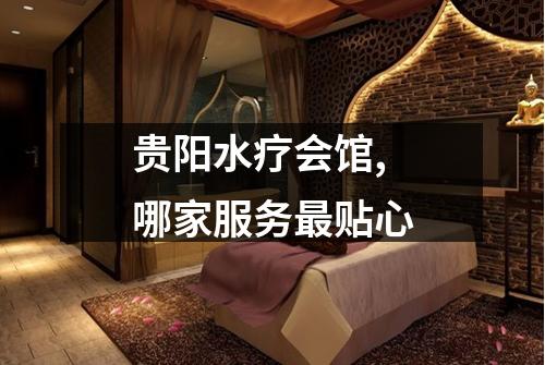 贵阳水疗会馆,哪家服务最贴心