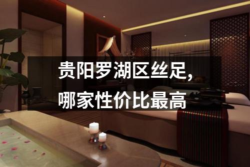 贵阳罗湖区丝足,哪家性价比最高