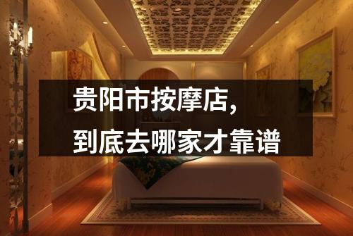 贵阳市按摩店, 到底去哪家才靠谱