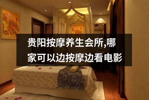 贵阳按摩养生会所,哪家可以边按摩边看电影