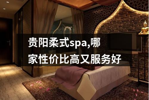 贵阳柔式spa,哪家性价比高又服务好