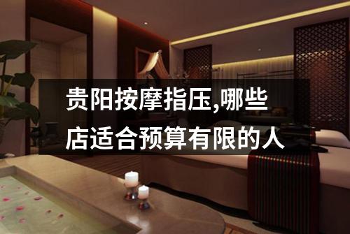 贵阳按摩指压,哪些店适合预算有限的人