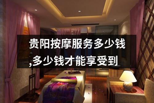 贵阳按摩服务多少钱,多少钱才能享受到