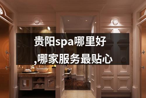 贵阳spa哪里好,哪家服务最贴心
