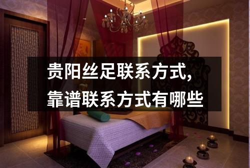 贵阳丝足联系方式,靠谱联系方式有哪些