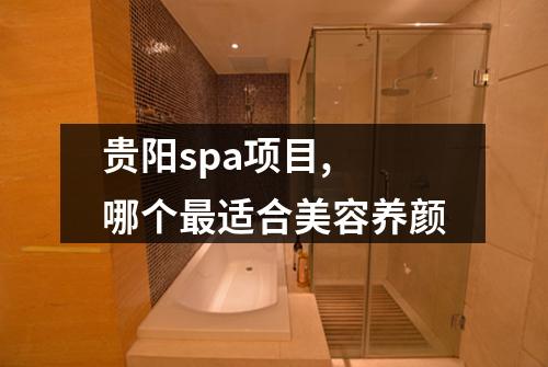 贵阳spa项目, 哪个最适合美容养颜