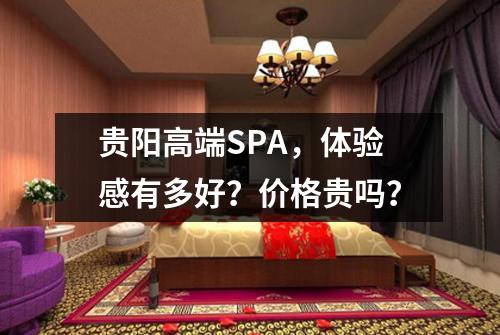 贵阳高端SPA，体验感有多好？价格贵吗？