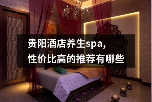 贵阳酒店养生spa,性价比高的推荐有哪些