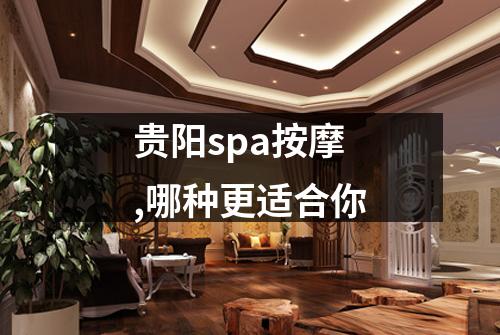 贵阳spa按摩,哪种更适合你