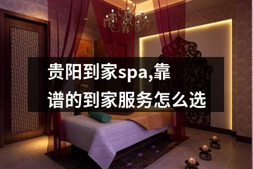 贵阳到家spa,靠谱的到家服务怎么选