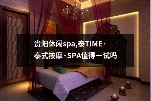 贵阳休闲spa,泰TIME·泰式按摩·SPA值得一试吗