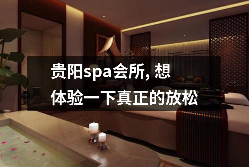 贵阳spa会所, 想体验一下真正的放松
