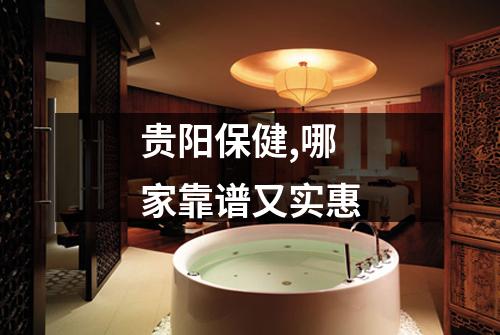 贵阳保健,哪家靠谱又实惠
