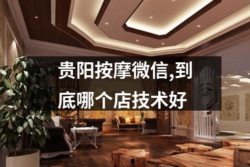 贵阳按摩微信,到底哪个店技术好